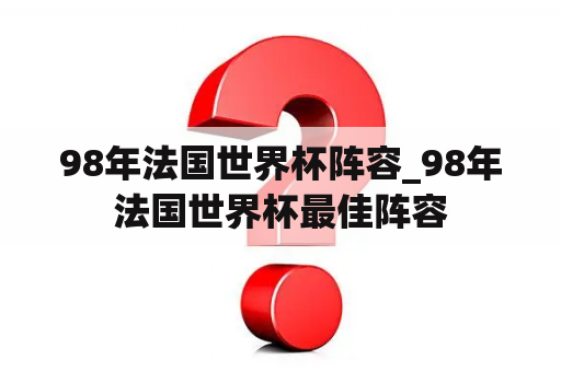 98年法国世界杯阵容_98年法国世界杯最佳阵容