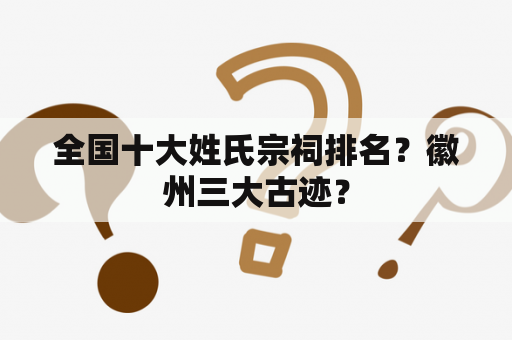 全国十大姓氏宗祠排名？徽州三大古迹？