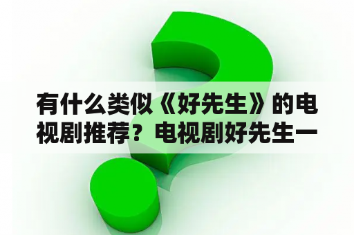 有什么类似《好先生》的电视剧推荐？电视剧好先生一共有几集？