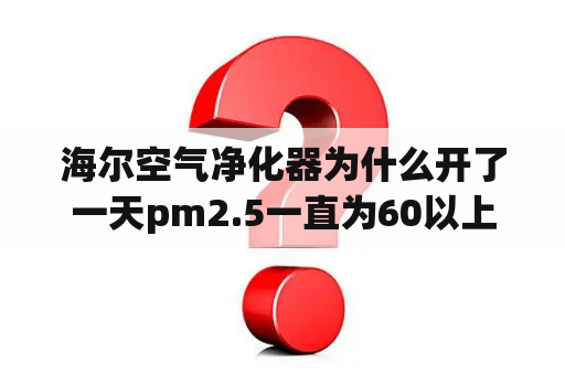 海尔空气净化器为什么开了一天pm2.5一直为60以上正常吗？小米空气净化器一直显示严重污染？