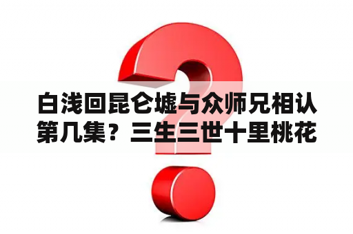 白浅回昆仑墟与众师兄相认第几集？三生三世十里桃花第四十一集，东华在床边抱着中箭的凤九时，那段音乐哼唱的，比较伤感，大神能不能找到？