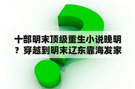 十部明末顶级重生小说晚明？穿越到明末辽东靠海发家的小说？