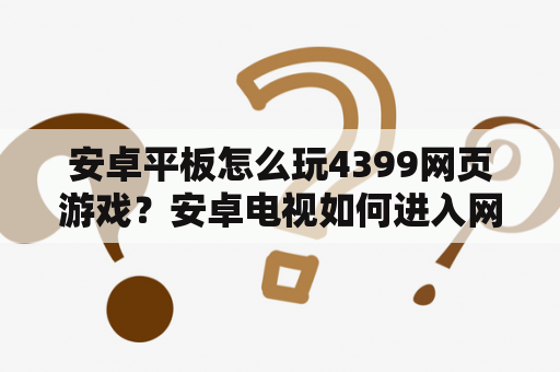 安卓平板怎么玩4399网页游戏？安卓电视如何进入网页？