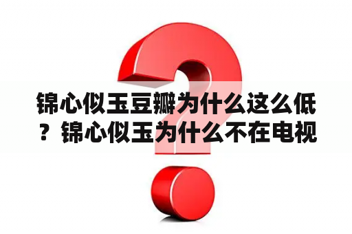 锦心似玉豆瓣为什么这么低？锦心似玉为什么不在电视播放？