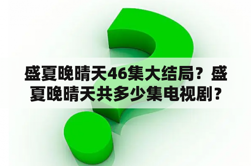 盛夏晚晴天46集大结局？盛夏晚晴天共多少集电视剧？