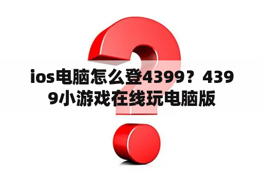 ios电脑怎么登4399？4399小游戏在线玩电脑版