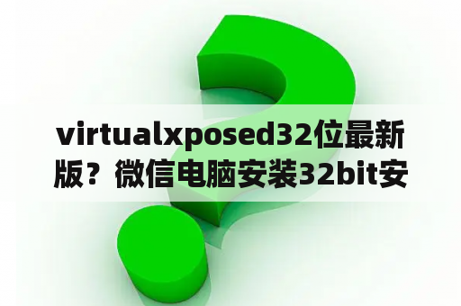 virtualxposed32位最新版？微信电脑安装32bit安装无法打开？