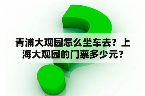 青浦大观园怎么坐车去？上海大观园的门票多少元？