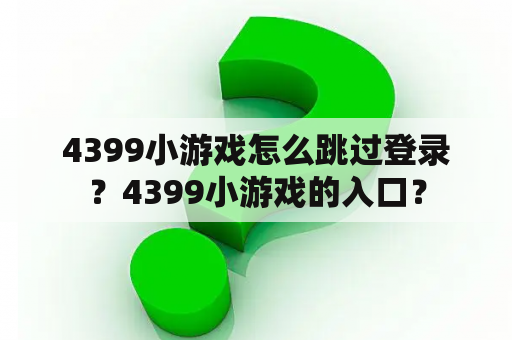 4399小游戏怎么跳过登录?4399小游戏的入口? 4399小游戏怎么跳过登录?4399小游戏的入口?