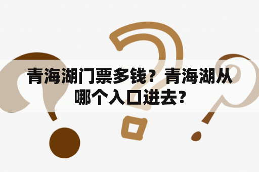 青海湖门票多钱？青海湖从哪个入口进去？