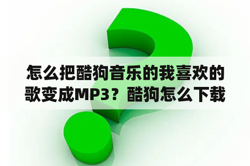 怎么把酷狗音乐的我喜欢的歌变成MP3？酷狗怎么下载mp3格式？