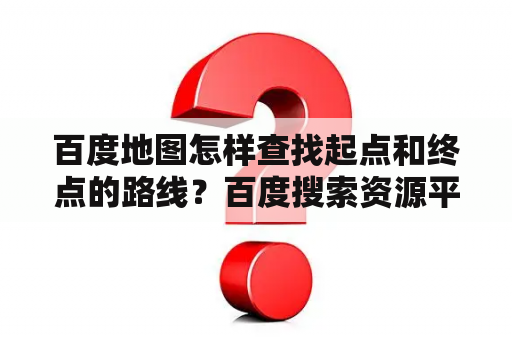 百度地图怎样查找起点和终点的路线？百度搜索资源平台