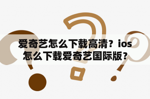 爱奇艺怎么下载高清？ios怎么下载爱奇艺国际版？