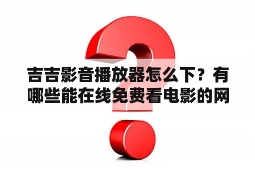 吉吉影音播放器怎么下？有哪些能在线免费看电影的网站？