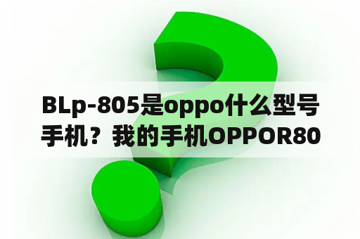 BLp-805是oppo什么型号手机？我的手机OPPOR805的，WLAN那一栏是灰色的，就是说连不上无线？