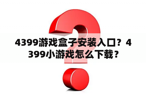 4399游戏盒子安装入口？4399小游戏怎么下载？