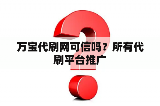 万宝代刷网可信吗？所有代刷平台推广