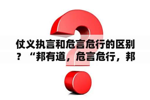 仗义执言和危言危行的区别？“邦有道，危言危行，邦无道，危行言逊”什么意思？