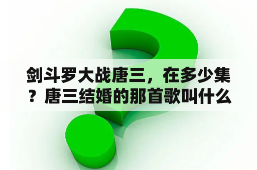 剑斗罗大战唐三，在多少集？唐三结婚的那首歌叫什么歌？