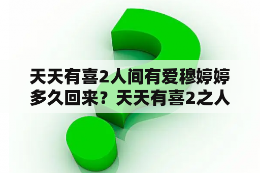 天天有喜2人间有爱穆婷婷多久回来？天天有喜2之人间有爱九妹最后换人的扮演者是谁？