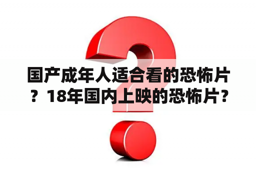 国产成年人适合看的恐怖片？18年国内上映的恐怖片？