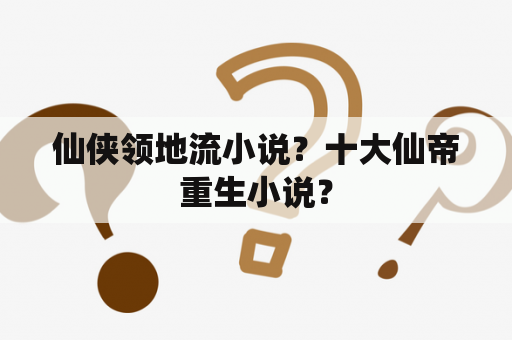仙侠领地流小说？十大仙帝重生小说？