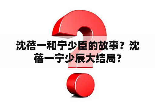 沈蓓一和宁少臣的故事？沈蓓一宁少辰大结局？