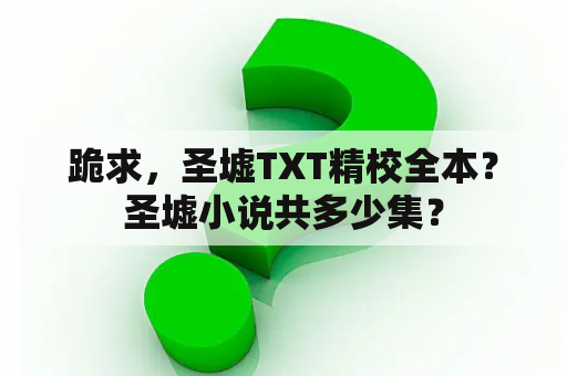 跪求，圣墟TXT精校全本？圣墟小说共多少集？