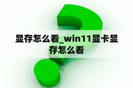 显存怎么看_win11显卡显存怎么看