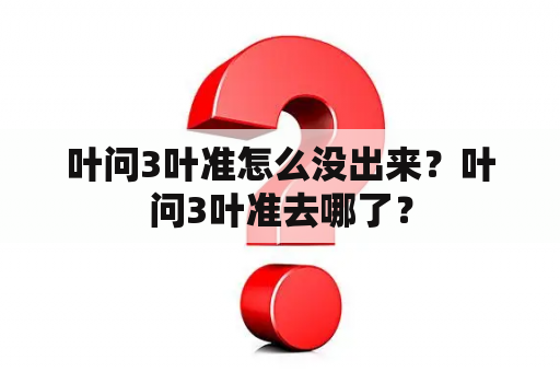 叶问3叶准怎么没出来？叶问3叶准去哪了？