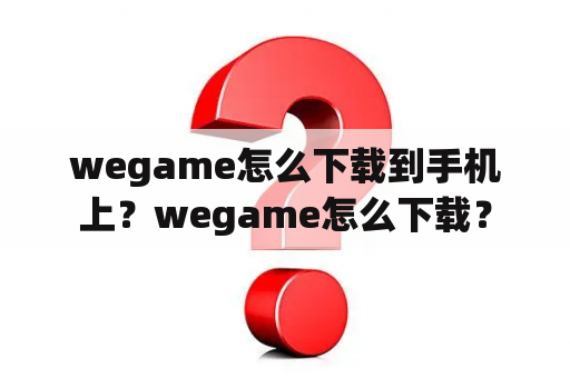 wegame怎么下载到手机上？wegame怎么下载？