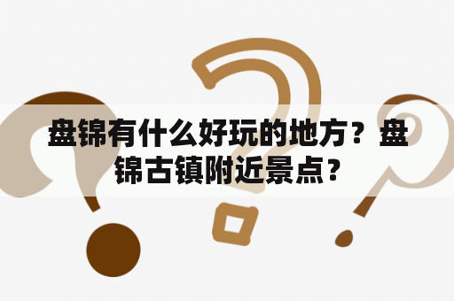 盘锦有什么好玩的地方？盘锦古镇附近景点？