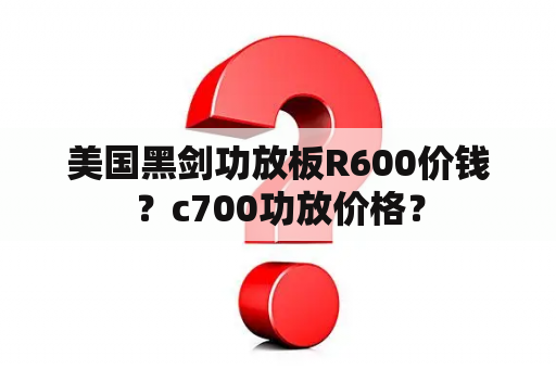 美国黑剑功放板R600价钱？c700功放价格？