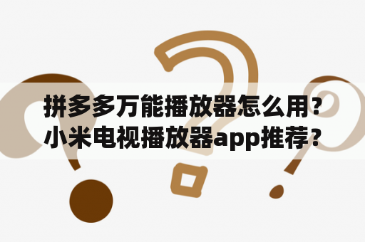 拼多多万能播放器怎么用？小米电视播放器app推荐？