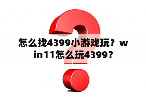 怎么找4399小游戏玩？win11怎么玩4399？