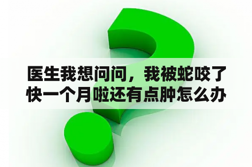 医生我想问问，我被蛇咬了快一个月啦还有点肿怎么办？梦到自己被蛇咬到脚