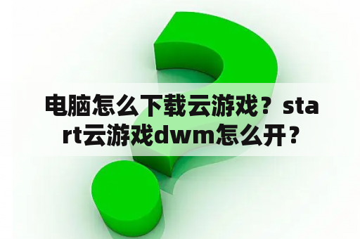 电脑怎么下载云游戏？start云游戏dwm怎么开？