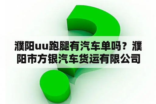 濮阳uu跑腿有汽车单吗？濮阳市方银汽车货运有限公司介绍？