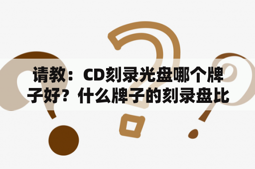 请教：CD刻录光盘哪个牌子好？什么牌子的刻录盘比较好，刻cd音乐用？