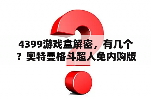 4399游戏盒解密，有几个？奥特曼格斗超人免内购版下载教程小游戏4399？