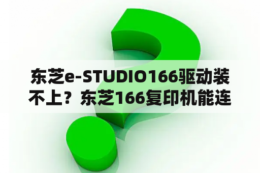 东芝e-STUDIO166驱动装不上？东芝166复印机能连接电脑输出打印吗？