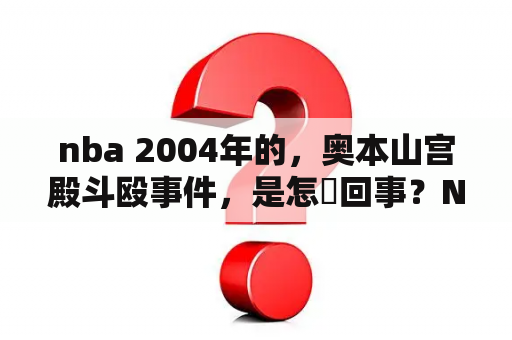 nba 2004年的，奥本山宫殿斗殴事件，是怎麼回事？NBA全明星赛有打架的时候没？