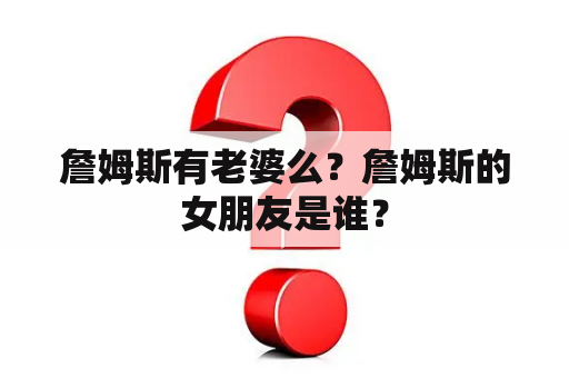 詹姆斯有老婆么？詹姆斯的女朋友是谁？