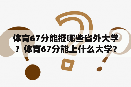 体育67分能报哪些省外大学？体育67分能上什么大学？