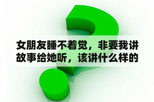 女朋友睡不着觉，非要我讲故事给她听，该讲什么样的故事好？一木撑天怎么解释？