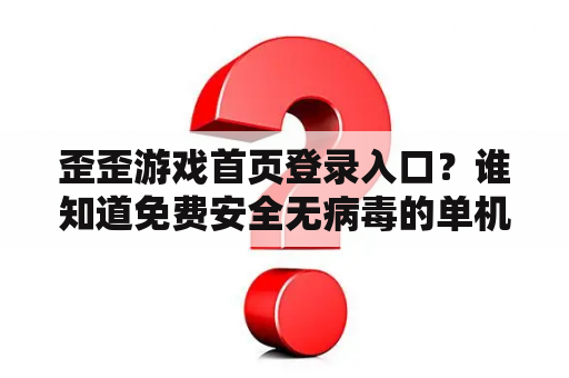 歪歪游戏首页登录入口？谁知道免费安全无病毒的单机游戏下载网站呀，一定要无毒的，谢谢？
