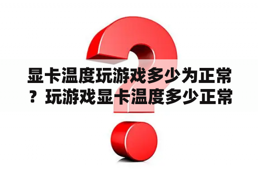 显卡温度玩游戏多少为正常？玩游戏显卡温度多少正常？