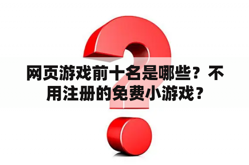 网页游戏前十名是哪些?不用注册的免费小游戏? 网页游戏前十名是哪些?不用注册的免费小游戏?