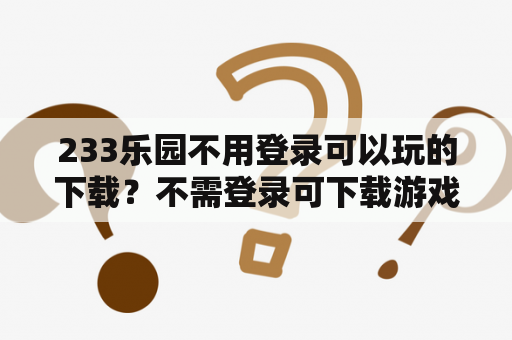 233乐园不用登录可以玩的下载?不需登录可下载游戏的软件? 233乐园不用登录可以玩的下载?不需登录可下载游戏的软件?