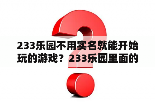 233乐园不用实名就能开始玩的游戏？233乐园里面的游戏都不要身份证。？